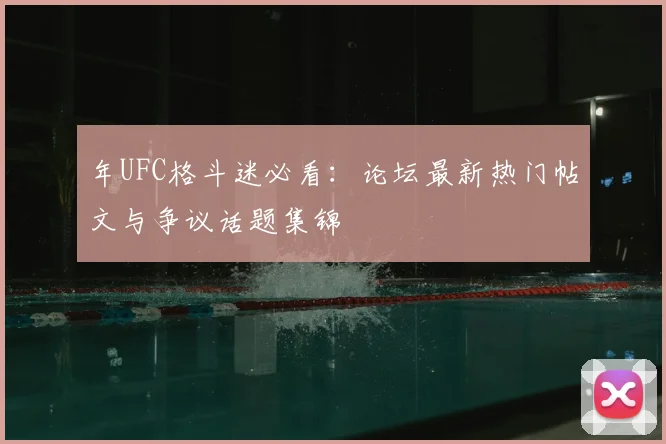 年UFC格斗迷必看：论坛最新热门帖文与争议话题集锦