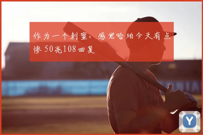 作为一个刺蜜,感觉哈珀今天有点惨 50亮108回复