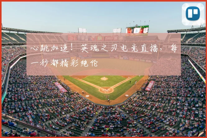 心跳加速！英魂之刃电竞直播，每一秒都精彩绝伦