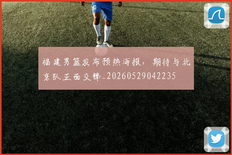 福建男篮发布预热海报，期待与北京队正面交锋_20260529042235