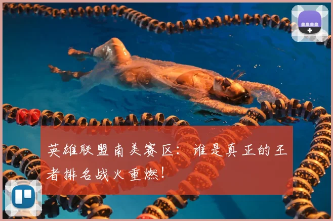 英雄联盟南美赛区：谁是真正的王者排名战火重燃！